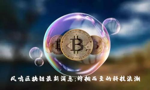 凤鸣区块链最新消息：蜂拥而至的科技浪潮